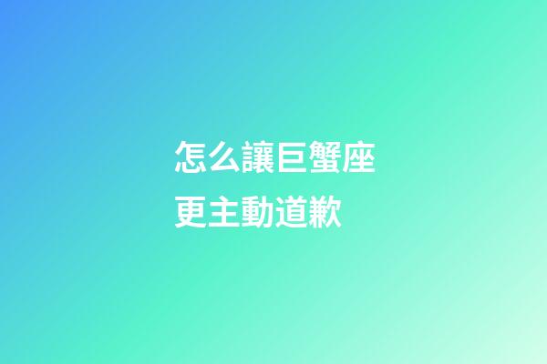 怎么讓巨蟹座更主動道歉-第1張-星座運勢-玄機派