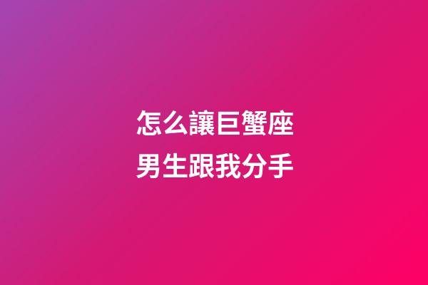 怎么讓巨蟹座男生跟我分手-第1張-星座運勢-玄機派