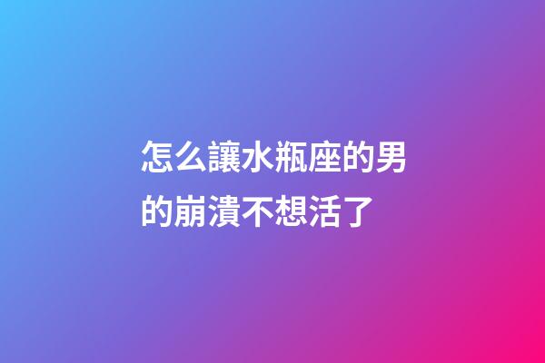 怎么讓水瓶座的男的崩潰不想活了-第1張-星座運勢-玄機派