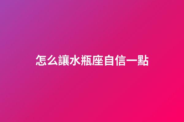 怎么讓水瓶座自信一點