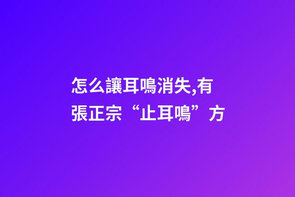 怎么讓耳鳴消失,有張正宗“止耳鳴”方-第1張-觀點-玄機派