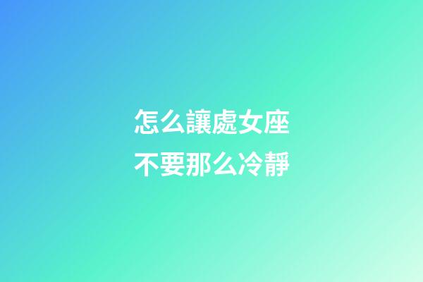 怎么讓處女座不要那么冷靜-第1張-星座運勢-玄機派