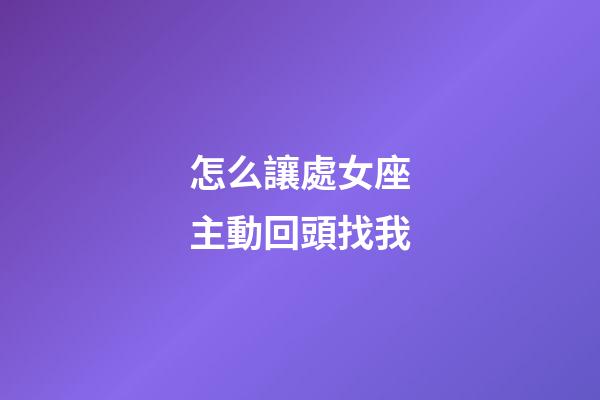 怎么讓處女座主動回頭找我