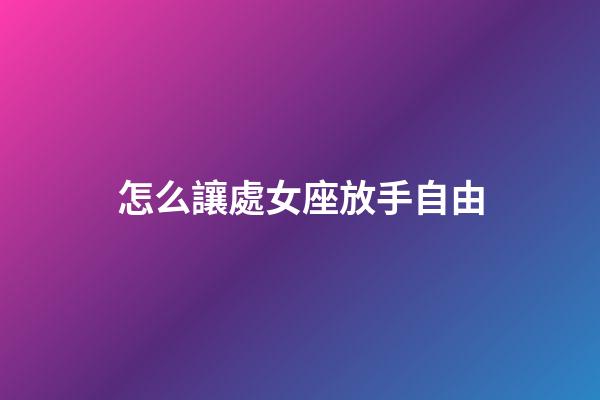 怎么讓處女座放手自由-第1張-星座運勢-玄機派