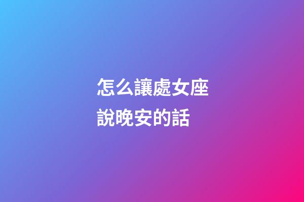 怎么讓處女座說晚安的話
