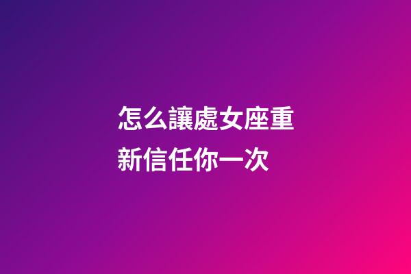 怎么讓處女座重新信任你一次-第1張-星座運勢-玄機派