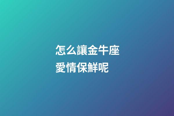 怎么讓金牛座愛情保鮮呢