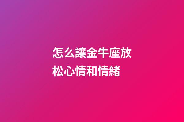怎么讓金牛座放松心情和情緒-第1張-星座運勢-玄機派