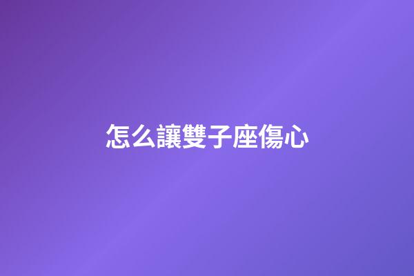 怎么讓雙子座傷心-第1張-星座運勢-玄機派