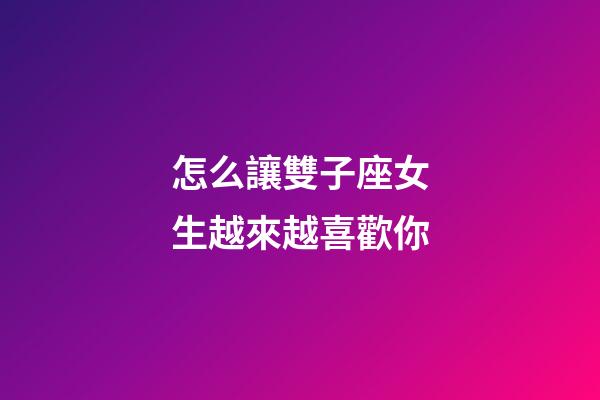 怎么讓雙子座女生越來越喜歡你-第1張-星座運勢-玄機派