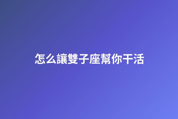 怎么讓雙子座幫你干活-第1張-星座運勢-玄機派