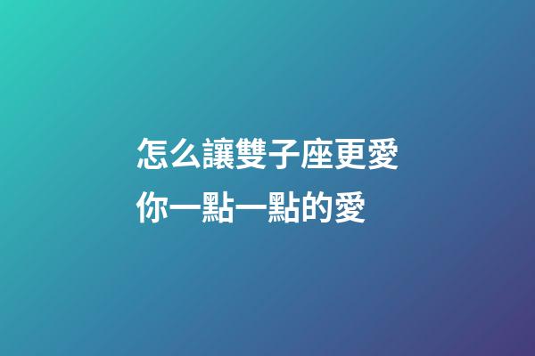 怎么讓雙子座更愛你一點一點的愛-第1張-星座運勢-玄機派