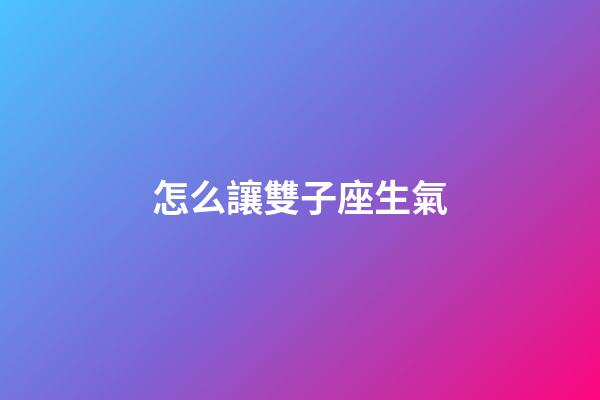 怎么讓雙子座生氣-第1張-星座運勢-玄機(jī)派