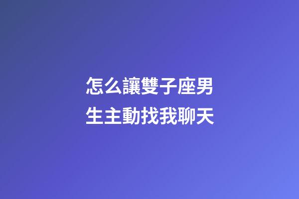 怎么讓雙子座男生主動找我聊天-第1張-星座運勢-玄機派