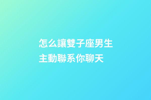 怎么讓雙子座男生主動聯系你聊天-第1張-星座運勢-玄機派