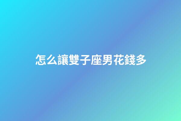 怎么讓雙子座男花錢多-第1張-星座運勢-玄機派