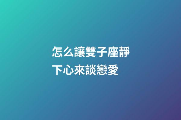 怎么讓雙子座靜下心來談戀愛-第1張-星座運勢-玄機派