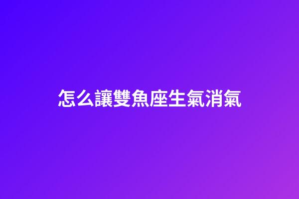怎么讓雙魚座生氣消氣-第1張-星座運勢-玄機(jī)派
