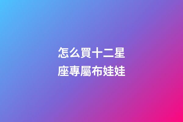 怎么買十二星座專屬布娃娃-第1張-星座運勢-玄機派