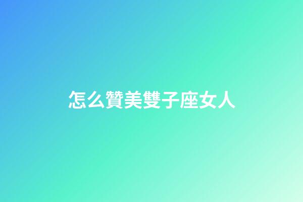 怎么贊美雙子座女人