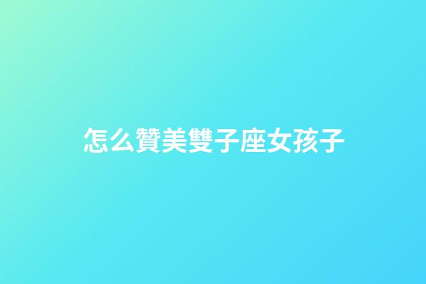 怎么贊美雙子座女孩子