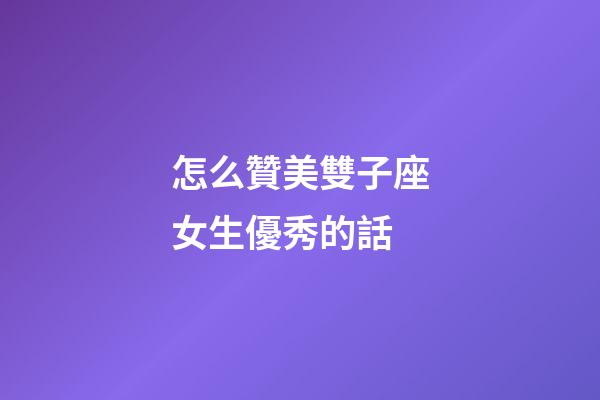 怎么贊美雙子座女生優秀的話
