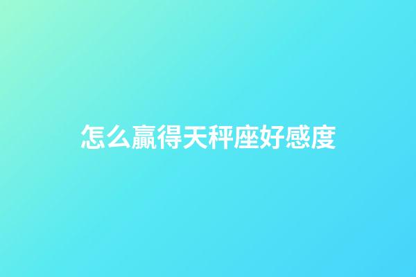怎么贏得天秤座好感度