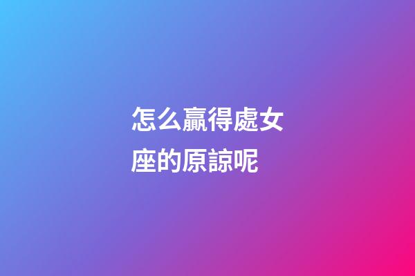 怎么贏得處女座的原諒呢-第1張-星座運勢-玄機派