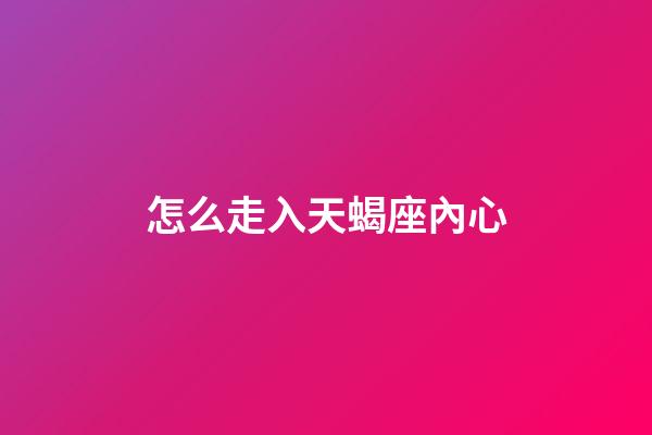 怎么走入天蝎座內心-第1張-星座運勢-玄機派