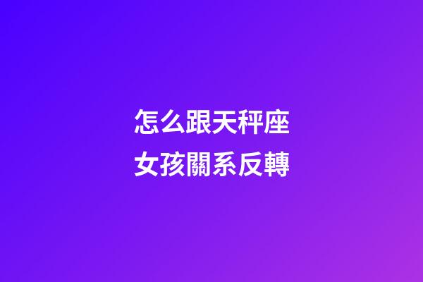怎么跟天秤座女孩關系反轉-第1張-星座運勢-玄機派