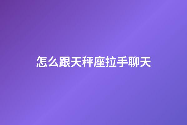 怎么跟天秤座拉手聊天-第1張-星座運勢-玄機派