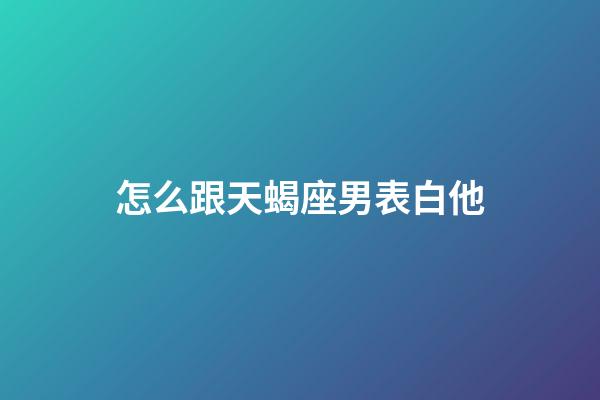 怎么跟天蝎座男表白他-第1張-星座運勢-玄機派