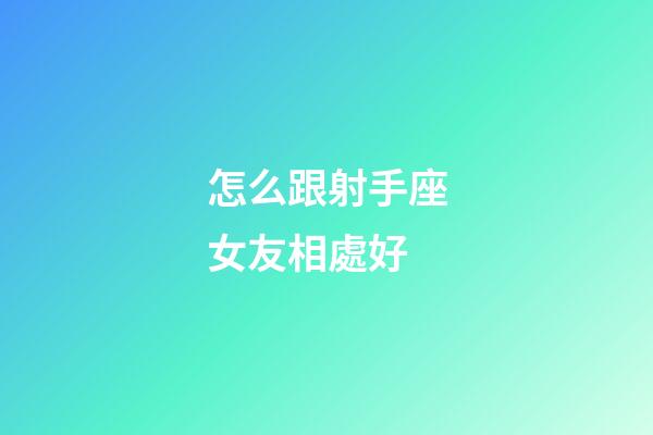 怎么跟射手座女友相處好