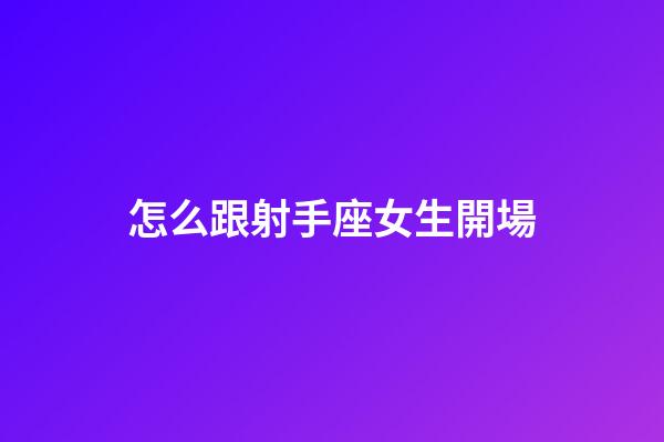 怎么跟射手座女生開場-第1張-星座運勢-玄機派