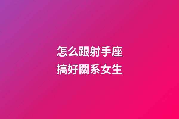 怎么跟射手座搞好關系女生-第1張-星座運勢-玄機派