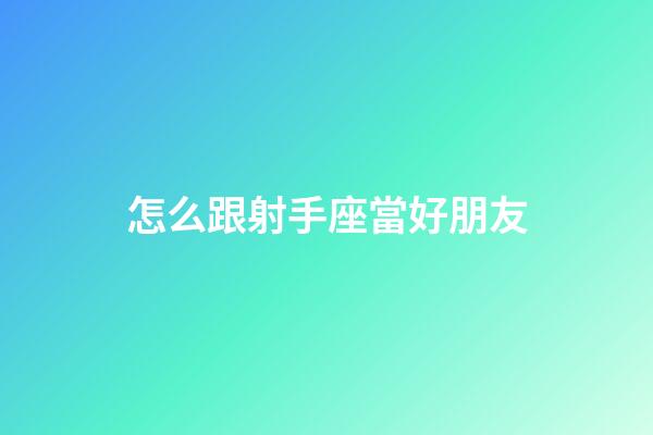怎么跟射手座當好朋友-第1張-星座運勢-玄機派