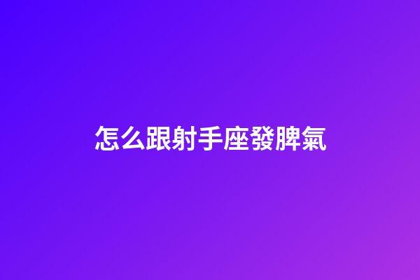怎么跟射手座發脾氣