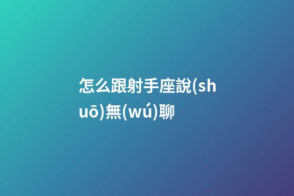 怎么跟射手座說(shuō)無(wú)聊-第1張-星座運(yùn)勢(shì)-玄機(jī)派