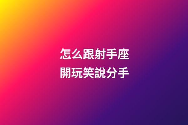 怎么跟射手座開玩笑說分手-第1張-星座運勢-玄機派
