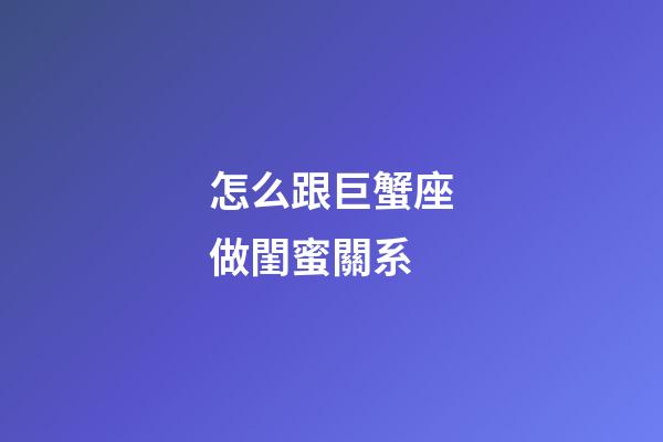 怎么跟巨蟹座做閨蜜關系-第1張-星座運勢-玄機派