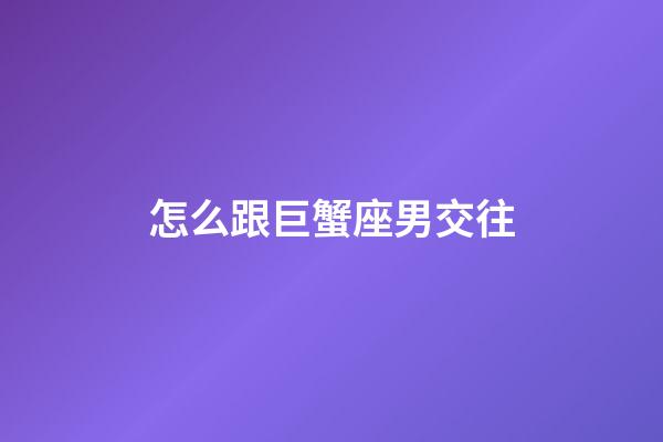 怎么跟巨蟹座男交往