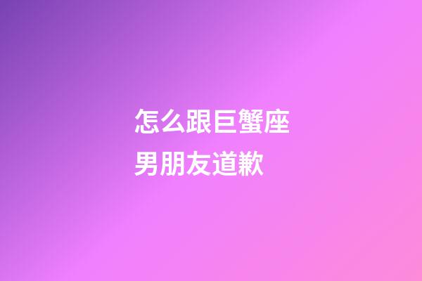 怎么跟巨蟹座男朋友道歉-第1張-星座運(yùn)勢(shì)-玄機(jī)派