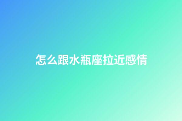 怎么跟水瓶座拉近感情-第1張-星座運(yùn)勢(shì)-玄機(jī)派