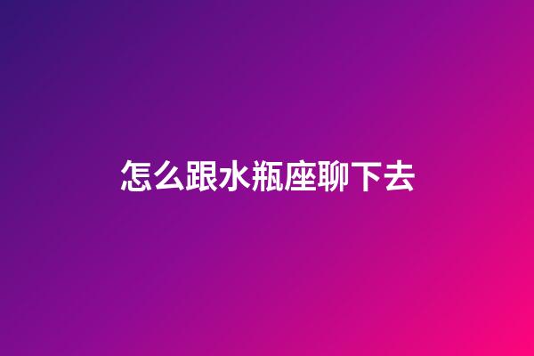 怎么跟水瓶座聊下去-第1張-星座運勢-玄機派