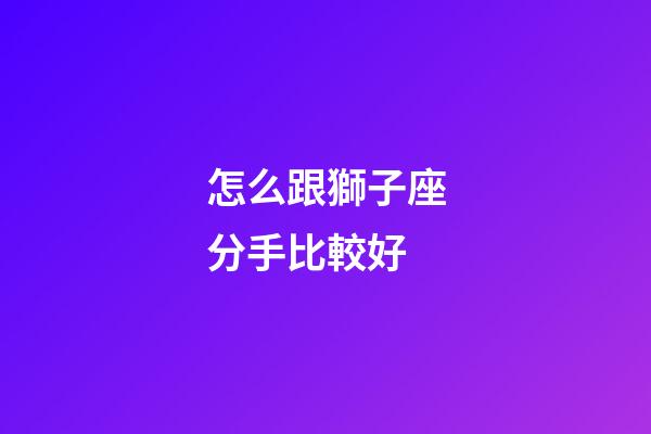 怎么跟獅子座分手比較好-第1張-星座運勢-玄機派