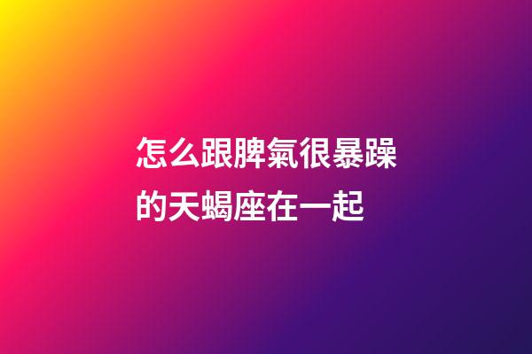 怎么跟脾氣很暴躁的天蝎座在一起