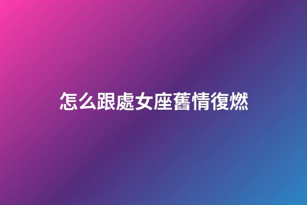 怎么跟處女座舊情復燃
