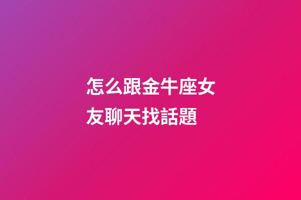 怎么跟金牛座女友聊天找話題-第1張-星座運(yùn)勢(shì)-玄機(jī)派