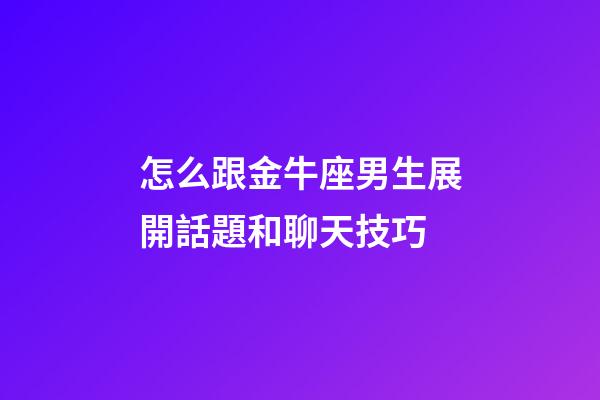 怎么跟金牛座男生展開話題和聊天技巧-第1張-星座運勢-玄機派
