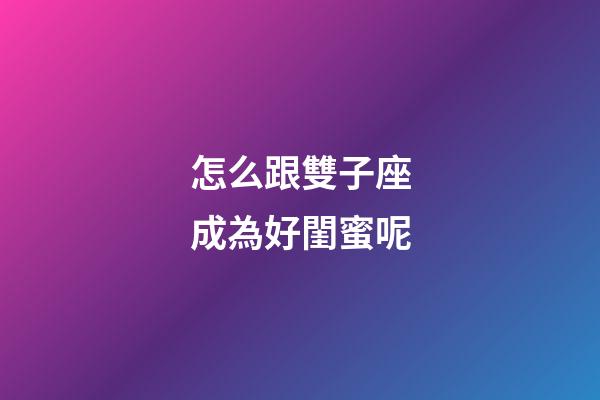 怎么跟雙子座成為好閨蜜呢-第1張-星座運勢-玄機派